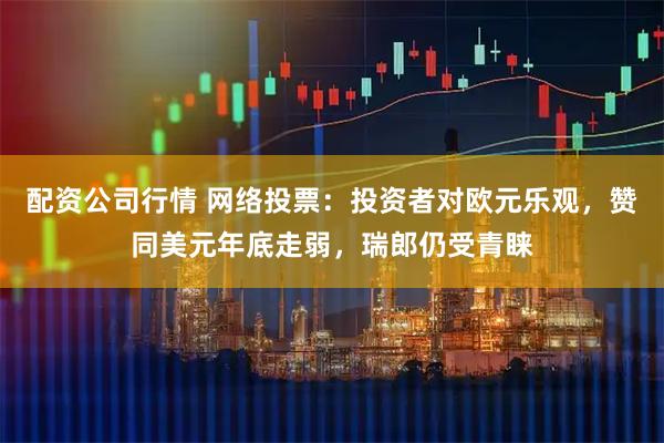 配资公司行情 网络投票：投资者对欧元乐观，赞同美元年底走弱，瑞郎仍受青睐