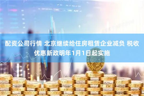 配资公司行情 北京继续给住房租赁企业减负 税收优惠新政明年1月1日起实施