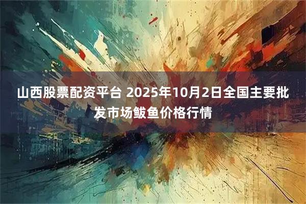 山西股票配资平台 2025年10月2日全国主要批发市场鲅鱼价格行情