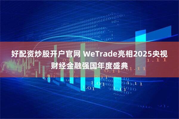 好配资炒股开户官网 WeTrade亮相2025央视财经金融强国年度盛典